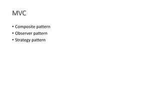 MVC
• Composite pattern
• Observer pattern
• Strategy pattern
 