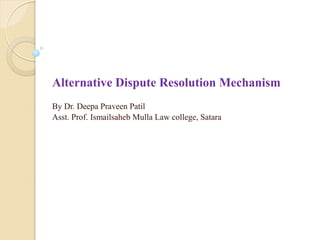 Alternative Dispute Resolution Mechanism
By Dr. Deepa Praveen Patil
Asst. Prof. Ismailsaheb Mulla Law college, Satara
 