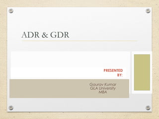 PRESENTED
BY:
Gaurav Kumar
GLA University
MBA
ADR & GDR
 