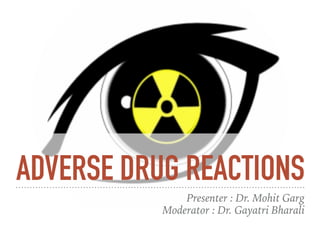 ADVERSE DRUG REACTIONS
Presenter : Dr. Mohit Garg
Moderator : Dr. Gayatri Bharali
 