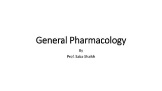 General Pharmacology
By
Prof. Saba Shaikh
 