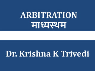 ARBITRATION
माध्यस्थम
Dr. Krishna K Trivedi
 