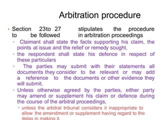 • Section 23to 27 stipulates the procedure
to be followed in arbitration proceedings
▫ Claimant shall state the facts supp...