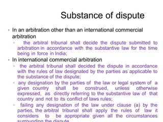 • In an arbitration other than an international commercial
arbitration
▫ the arbitral tribunal shall decide the dispute su...