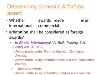 • Whether awards made in an
international commercial
• arbitration shall be considered as foreign
awards?
• ▫ In Bhatia In...