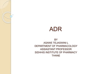 ADR
BY
ASAWE TEJASWINI L
DEPARTMENT OF PHARMACOLOGY
ASSIASTANT PROFESSOR
SIDHHIS INSTITUTE OF PHARMACY
THANE
 