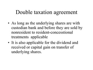 Double taxation agreement As long as the underlying shares are with custodian bank and before they are sold by nonresident to resident-concesstional treatments  applicable It is also applicable for the dividend and received or capital gain on transfer of underlying shares. 