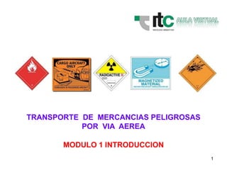 1
TRANSPORTE DE MERCANCIAS PELIGROSAS
POR VIA AEREA
MODULO 1 INTRODUCCION
 