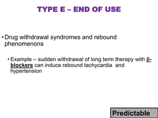 TYPE E – END OF USE
•Drug withdrawal syndromes and rebound
phenomenons
• Example – sudden withdrawal of long term therapy with -
blockers can induce rebound tachycardia and
hypertension
Predictable
 
