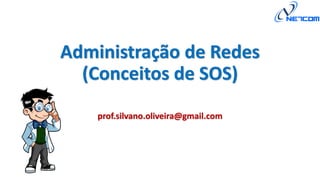 Administração de Redes
(Conceitos de SOS)
prof.silvano.oliveira@gmail.com
 