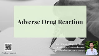 Fb/Rachanont
Adverse Drug Reaction
ภก.รชานนท์ หิรัญวงษ์ (พี่เติ้ล)
หัวหน้างานบริบาลเภ๤ัชกรรม
กลุ่มงานเภ๤ัชกรรม รพ.บางละมุง
 