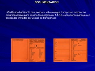 DOCUMENTACIÓN Certificado habilitante para conducir vehículos que transporten mercancías peligrosas (salvo para transportes acogidos al 1.1.3.6, excepciones parciales en cantidades limitadas por unidad de transportes) 