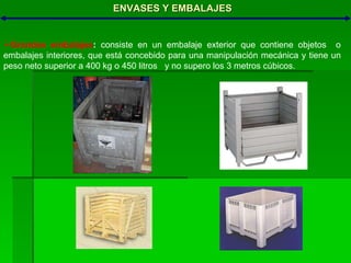 ENVASES Y EMBALAJES Grandes embalajes :  consiste en un embalaje exterior que contiene objetos  o embalajes interiores, que está concebido para una manipulación mecánica y tiene un peso neto superior a 400 kg o 450 litros  y no supero los 3 metros cúbicos. 
