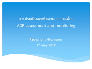 การประเมินและติดตามอาการแพ้ยา
ADR assessment and monitoring

      Rachanont Hiranwong
          1st may 2012
 