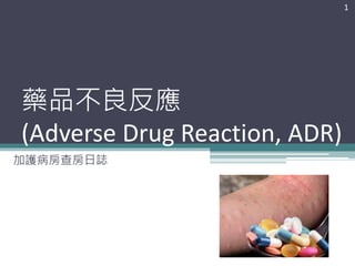 藥品不良反應
(Adverse Drug Reaction, ADR)
加護病房查房日誌
1
 