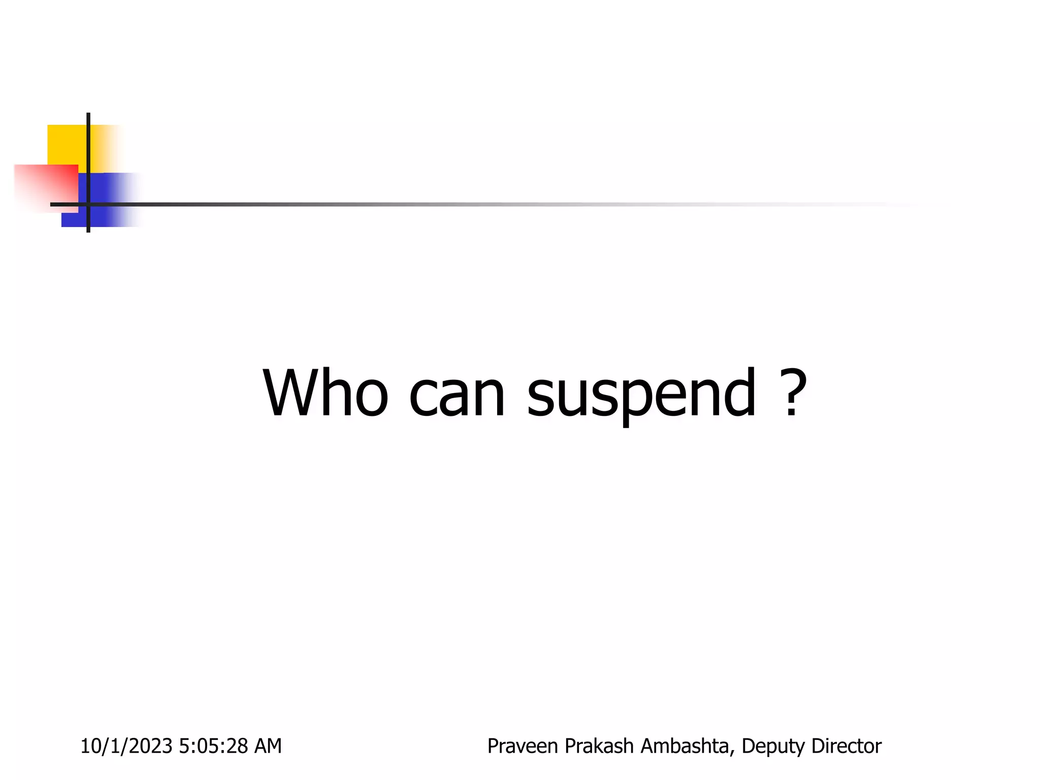 Who can suspend ?
10/1/2023 5:05:28 AM Praveen Prakash Ambashta, Deputy Director
 