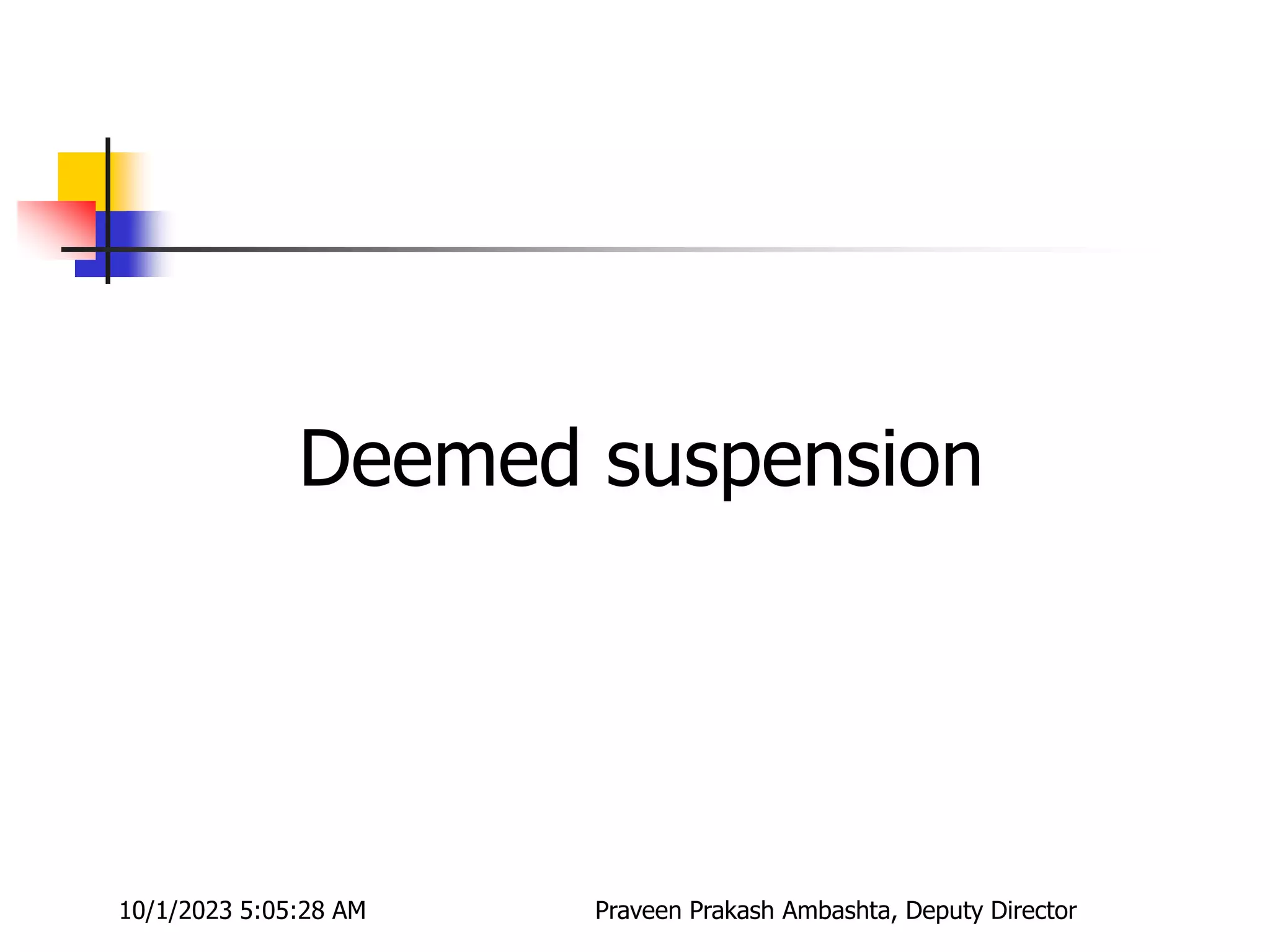 Deemed suspension
10/1/2023 5:05:28 AM Praveen Prakash Ambashta, Deputy Director
 