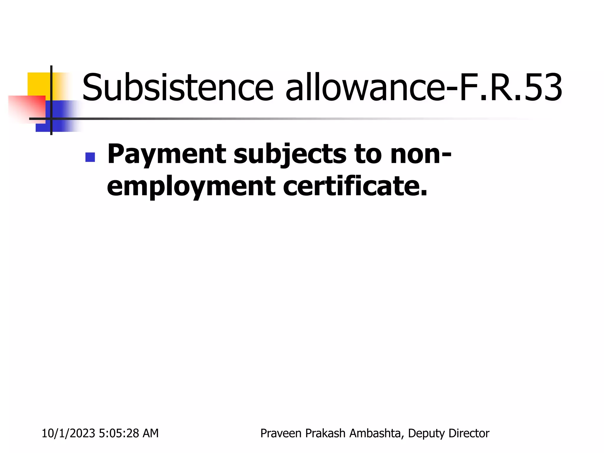 Subsistence allowance-F.R.53
 Payment subjects to non-
employment certificate.
10/1/2023 5:05:28 AM Praveen Prakash Ambashta, Deputy Director
 