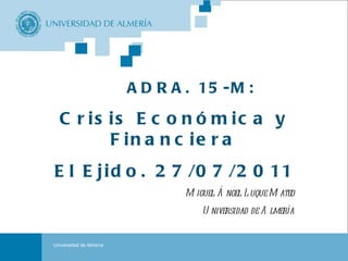 Portada ADRA. 15-M: Crisis Económica y Financiera El Ejido. 27/07/2011 Miguel Ángel Luque Mateo Universidad de Almería Universidad de Almería 