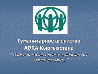 Гуманитарное агентство
ADRA Кыргызстана
“Изменяя жизнь одного человека, мы

изменяем мир…”

 
