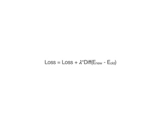 Loss = Loss +
𝜆
*Diff(Enew - Eold)
 