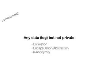 Any data (log) but not private
- Estimation
- Encapsulation/Abstraction
- k-Anonymity
con
fi
dential
 