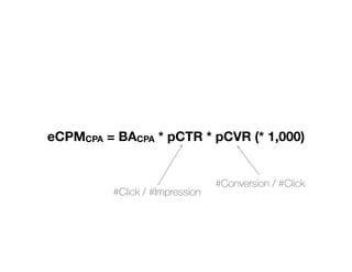 eCPMCPA = BACPA * pCTR * pCVR (* 1,000)
#Click / #Impression
#Conversion / #Click
 