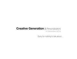 Creative Generation (& Personalization)
in Generative AI Era
Sorry for nothing to talk about…
 