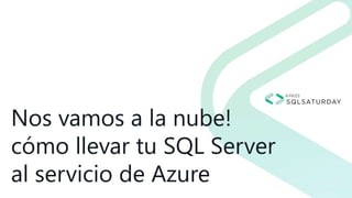 Nos vamos a la nube!
cómo llevar tu SQL Server
al servicio de Azure
 