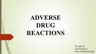 ADVERSE
DRUG
REACTIONS
Dr.Ajith JS
Asst.Professor
Dept of Pharmacology
 