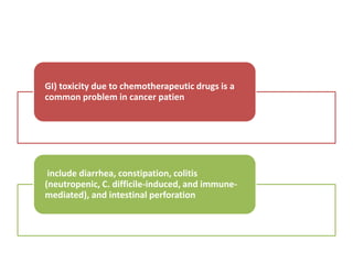 GI) toxicity due to chemotherapeutic drugs is a
common problem in cancer patien
include diarrhea, constipation, colitis
(neutropenic, C. difficile-induced, and immune-
mediated), and intestinal perforation
 