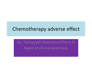 Chemotherapy adverse effect
By : Somayyeh Nasiripour,Pharm.D
Baord of clinical pharmacy
 