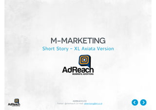 M-MARKETING

Short Story - XL Axiata Version

adreach.co

Twitter: @xladreach | e-mail: advertising@xl.co.id

 