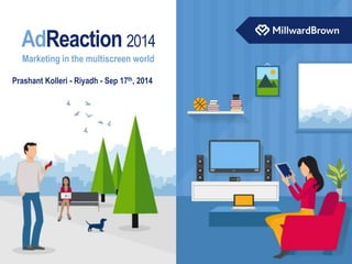 AdReaction 2014 
Marketing in the multiscreen world 
Prashant Kolleri - Riyadh - Sep 17th, 2014 
 