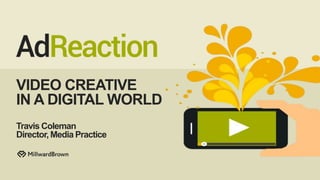 VIDEO CREATIVE
IN A DIGITAL WORLD
Travis Coleman
Director, Media Practice
 