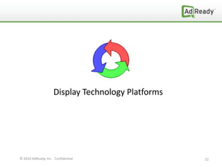 Display Technology Platforms




© 2010 AdReady, Inc. Confidential                  22
 