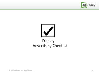 Display
                                    Advertising Checklist




© 2010 AdReady, Inc. Confidential                           28
 