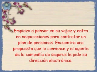 Empieza a pensar en su vejez y entra en negociaciones para contratar un plan de pensiones. Encuentra una propuesta que le convence y el agente de la compañía de seguros le pide su dirección electrónica. Bihal 