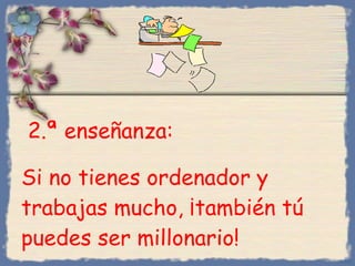 2 .ª  enseñanza :  Si no tienes ordenador y trabajas mucho, ¡también tú puedes ser millonario ! Bihal 