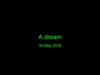 A dream
30 May 2016
 