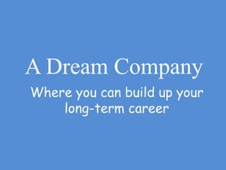 A Dream Company
Where you can build up your
long-term career
 