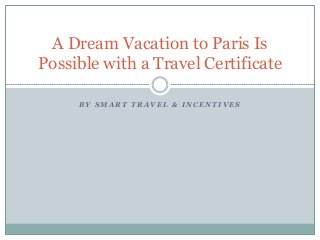 A Dream Vacation to Paris Is
Possible with a Travel Certificate
BY SMART TRAVEL & INCENTIVES

 