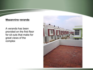 Mezannine veranda
A veranda has been
provided on the first floor
for sit outs that make for
great views of the
complex
 