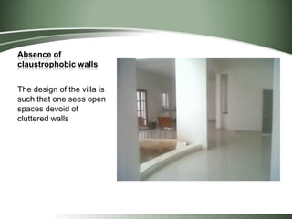 Absence of
claustrophobic walls
The design of the villa is
such that one sees open
spaces devoid of
cluttered walls
 