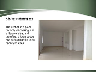 A huge kitchen space
The kitchen is a place
not only for cooking, it is
a lifestyle area, and
therefore, a large space
has been allocated to an
open type affair
 