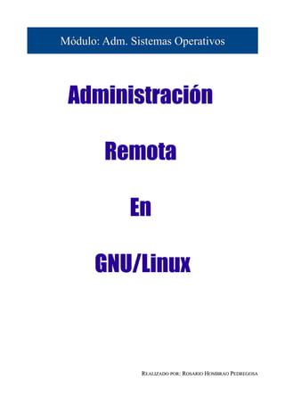 Módulo: Adm. Sistemas Operativos




 Administración

        Remota

             En

      GNU/Linux



               REALIZADO POR: ROSARIO HOMBRAO PEDREGOSA
 