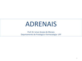 ADRENAIS
Prof. Dr. Ismar Araújo de Moraes
Departamento de Fisiologia e Farmacologia- UFF
1
 