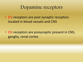 Dopamine receptors
• D1-receptors are post synaptic receptors
located in blood vessels and CNS
• D2-receptors are presynaptic present in CNS,
ganglia, renal cortex
 