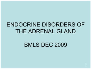 ENDOCRINE DISORDERS OF
THE ADRENAL GLAND
BMLS DEC 2009
1
 