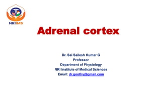 Adrenal cortex
Dr. Sai Sailesh Kumar G
Professor
Department of Physiology
NRI Institute of Medical Sciences
Email: dr.goothy@gmail.com
 